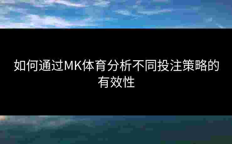如何通过MK体育分析不同投注策略的有效性