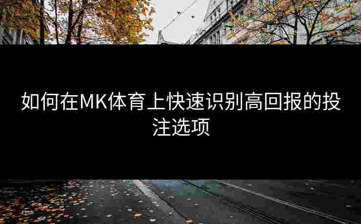 如何在MK体育上快速识别高回报的投注选项