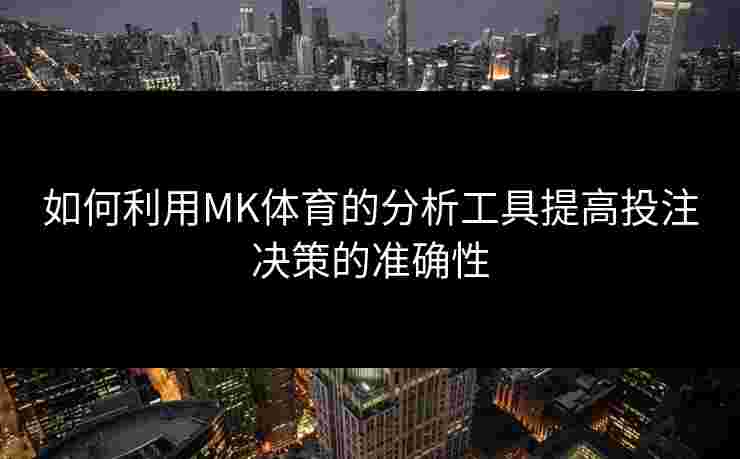 如何利用MK体育的分析工具提高投注决策的准确性