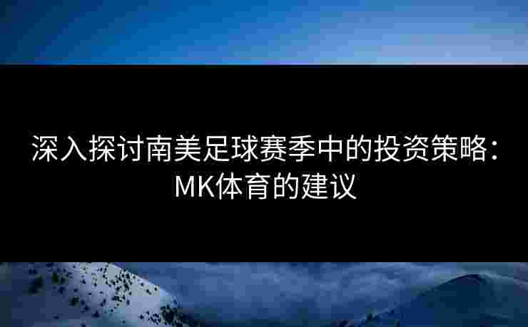 深入探讨南美足球赛季中的投资策略：MK体育的建议