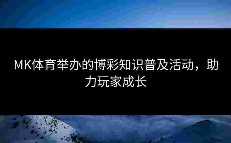 MK体育举办的博彩知识普及活动，助力玩家成长