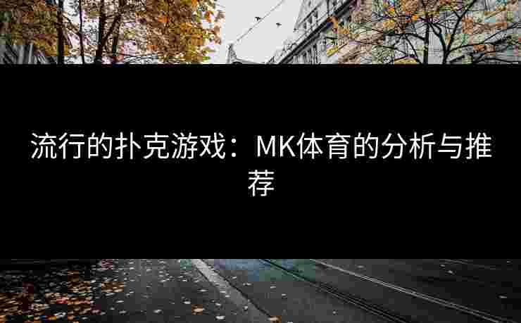 流行的扑克游戏：MK体育的分析与推荐