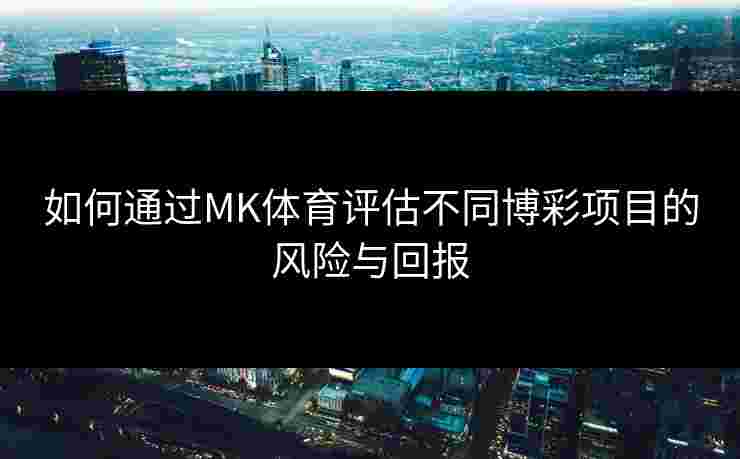 如何通过MK体育评估不同博彩项目的风险与回报