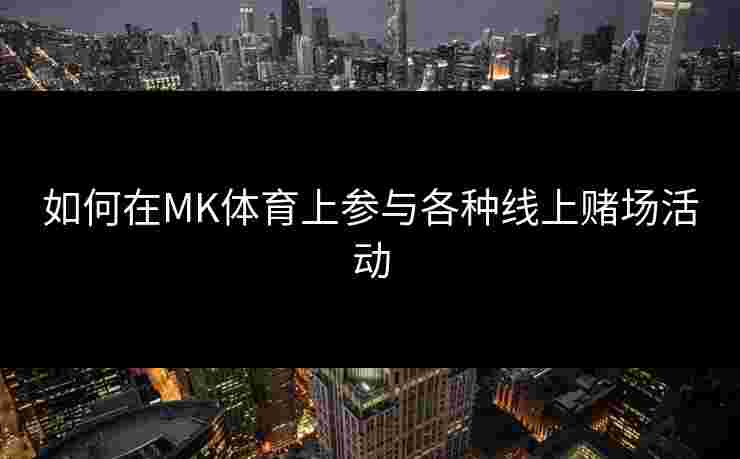 如何在MK体育上参与各种线上赌场活动