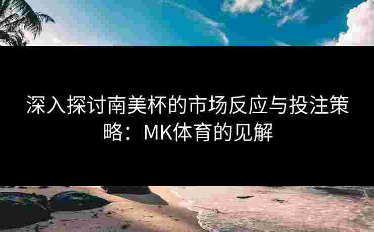 深入探讨南美杯的市场反应与投注策略：MK体育的见解