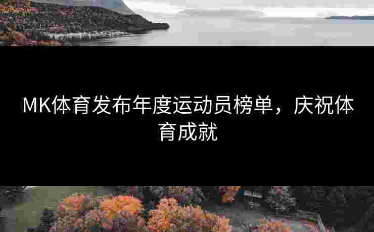 MK体育发布年度运动员榜单，庆祝体育成就