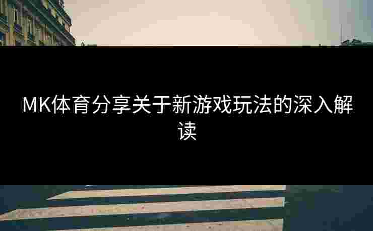 MK体育分享关于新游戏玩法的深入解读