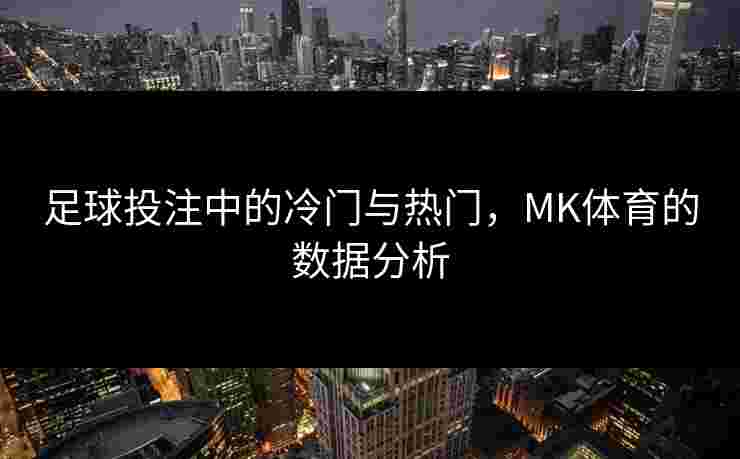 足球投注中的冷门与热门，MK体育的数据分析