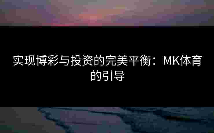 实现博彩与投资的完美平衡：MK体育的引导