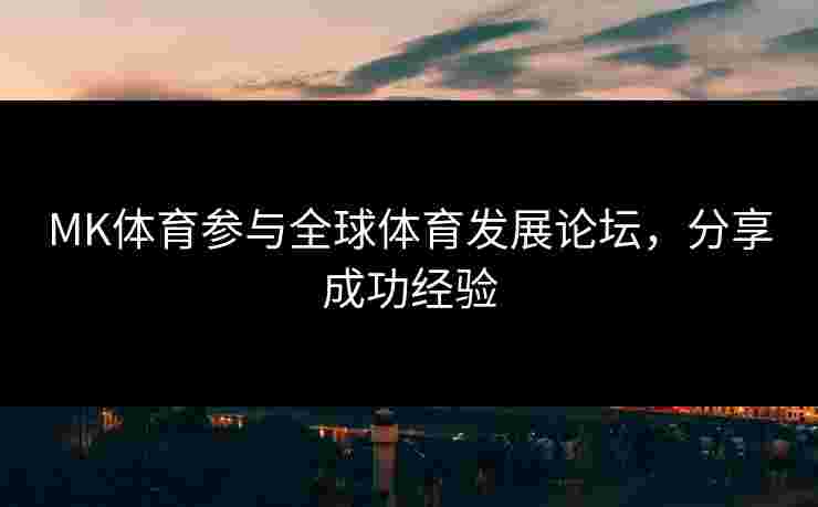 MK体育参与全球体育发展论坛，分享成功经验