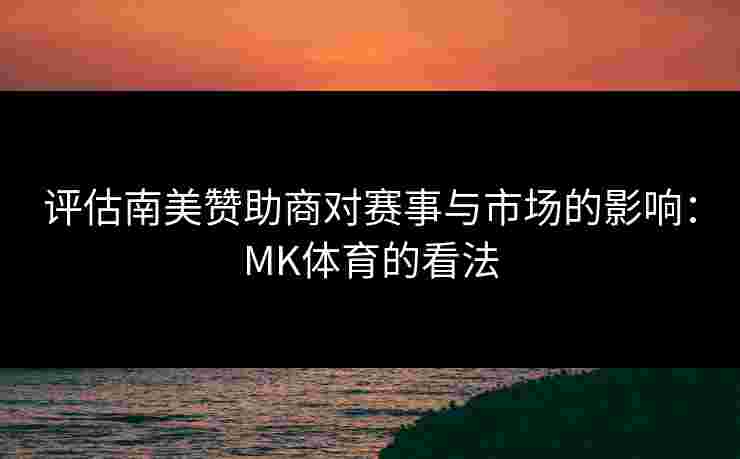 评估南美赞助商对赛事与市场的影响：MK体育的看法