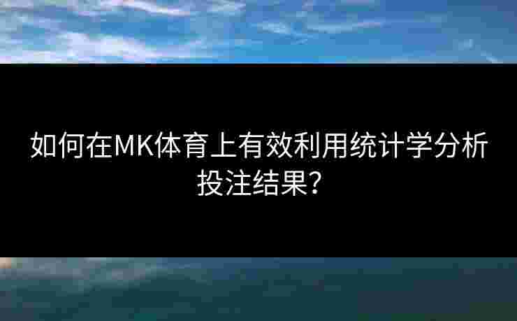 如何在MK体育上有效利用统计学分析投注结果？
