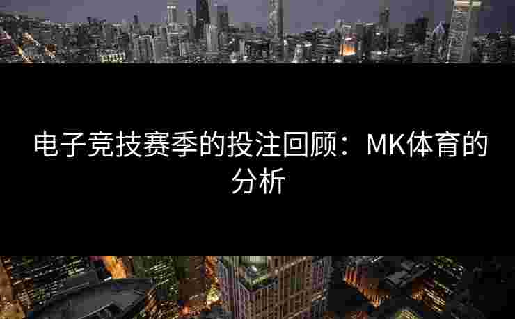 电子竞技赛季的投注回顾：MK体育的分析