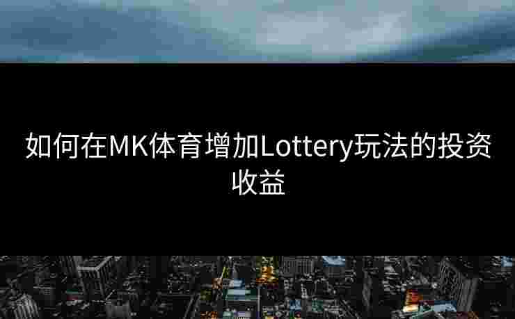 如何在MK体育增加Lottery玩法的投资收益