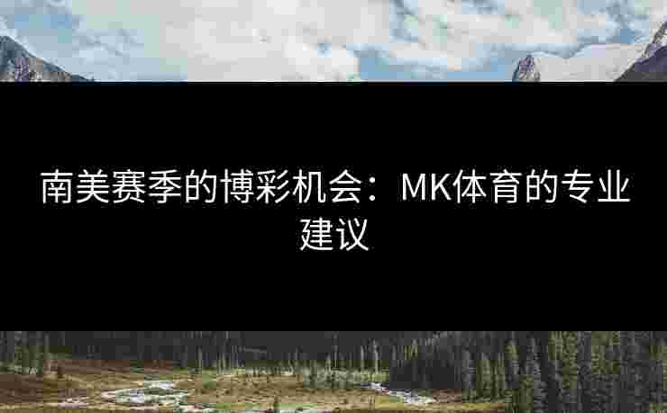 南美赛季的博彩机会：MK体育的专业建议