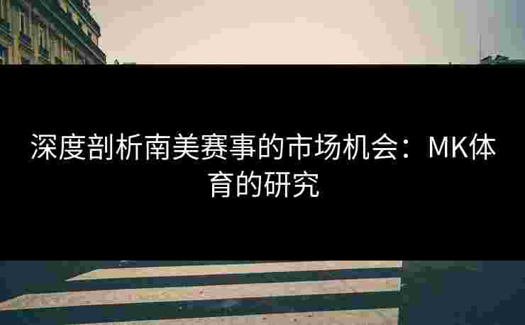 深度剖析南美赛事的市场机会：MK体育的研究