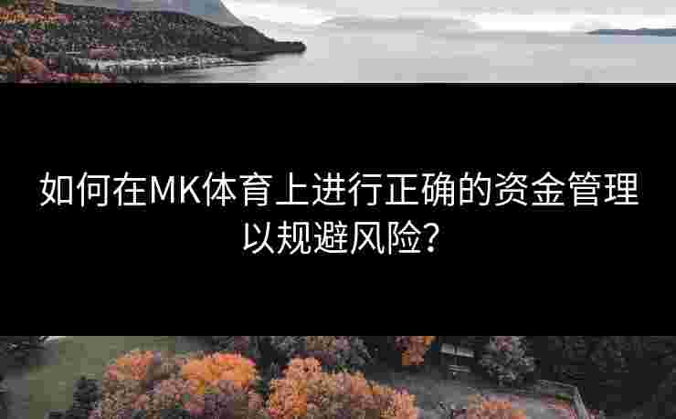 如何在MK体育上进行正确的资金管理以规避风险？