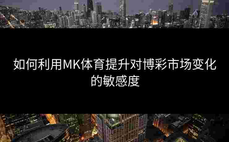 如何利用MK体育提升对博彩市场变化的敏感度