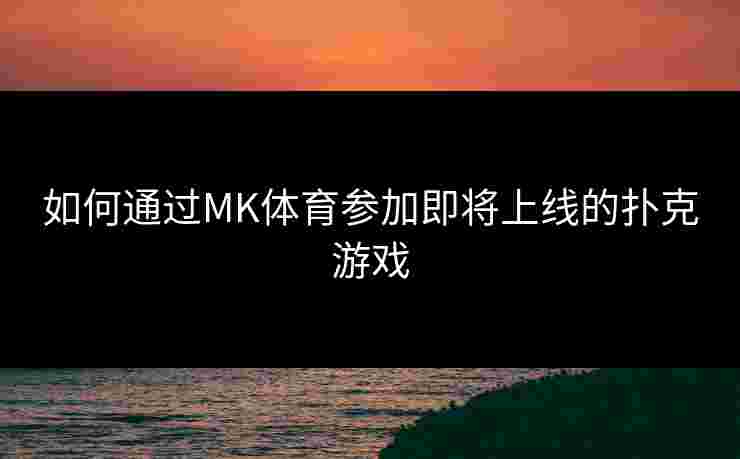如何通过MK体育参加即将上线的扑克游戏 如何通过MK体育参加即将上线的扑克游戏