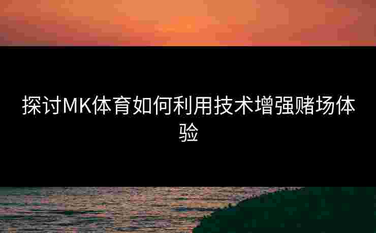 探讨MK体育如何利用技术增强赌场体验