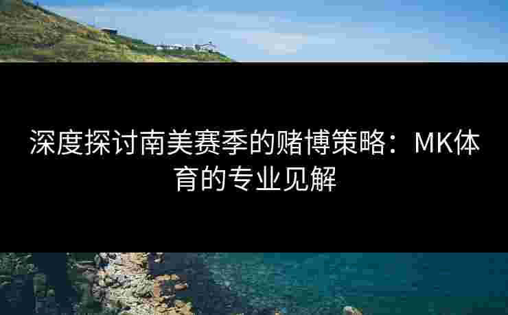 深度探讨南美赛季的赌博策略：MK体育的专业见解