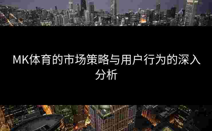 MK体育的市场策略与用户行为的深入分析