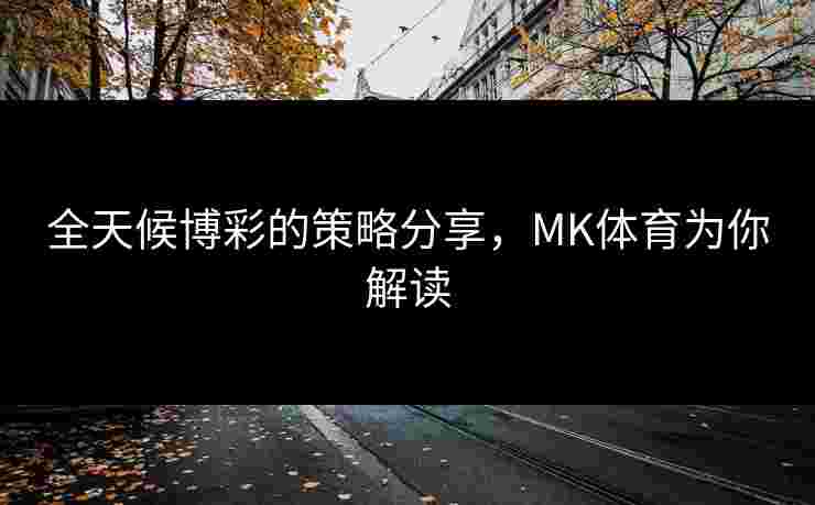 全天候博彩的策略分享，MK体育为你解读