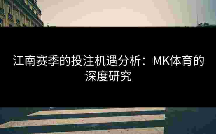 江南赛季的投注机遇分析：MK体育的深度研究