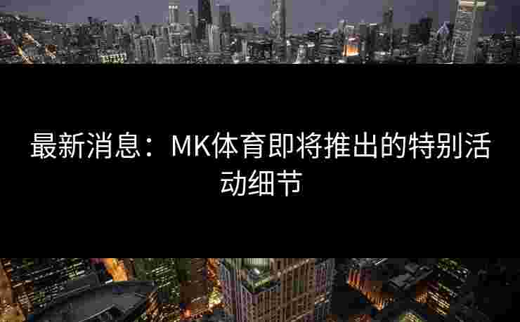 最新消息：MK体育即将推出的特别活动细节