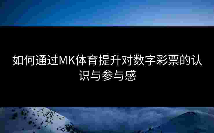 如何通过MK体育提升对数字彩票的认识与参与感