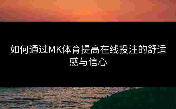 如何通过MK体育提高在线投注的舒适感与信心