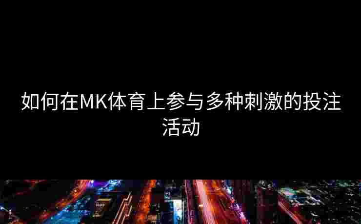 如何在MK体育上参与多种刺激的投注活动