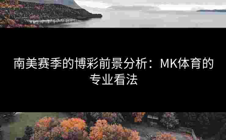 南美赛季的博彩前景分析：MK体育的专业看法