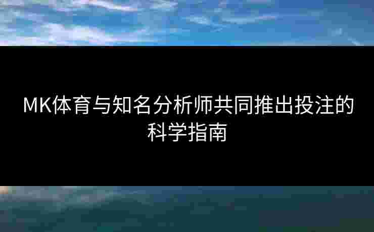 MK体育与知名分析师共同推出投注的科学指南