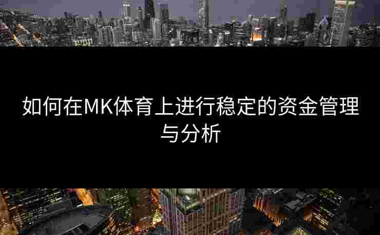 如何在MK体育上进行稳定的资金管理与分析