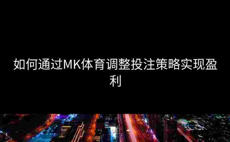 如何通过MK体育调整投注策略实现盈利