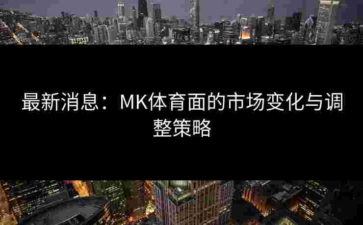 最新消息：MK体育面的市场变化与调整策略
