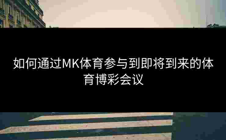 如何通过MK体育参与到即将到来的体育博彩会议