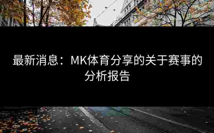 最新消息：MK体育分享的关于赛事的分析报告