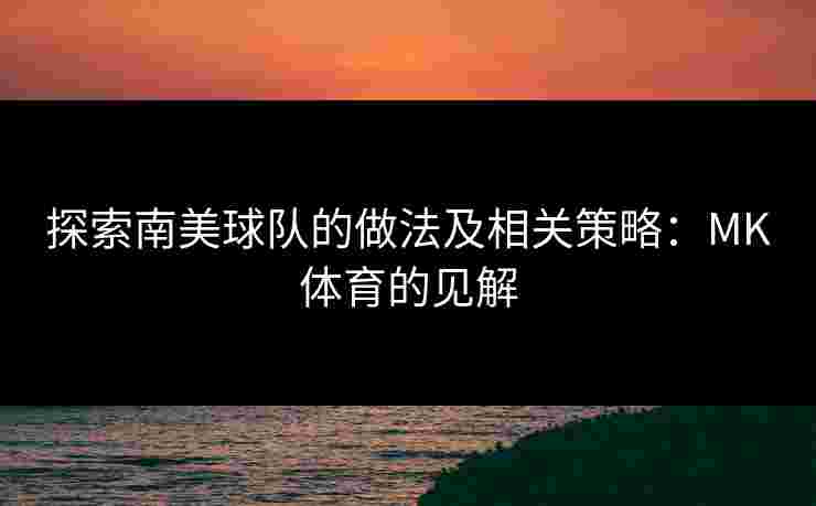探索南美球队的做法及相关策略：MK体育的见解