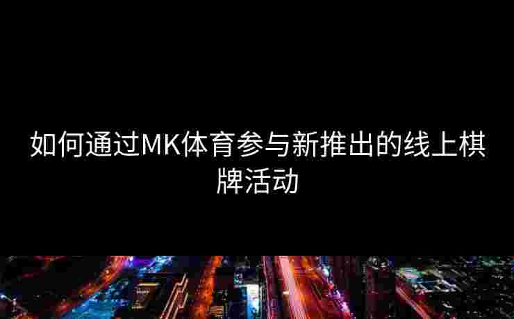 如何通过MK体育参与新推出的线上棋牌活动