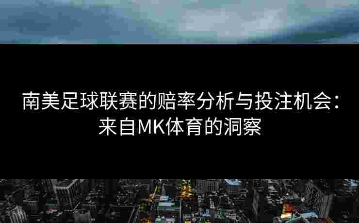 南美足球联赛的赔率分析与投注机会：来自MK体育的洞察