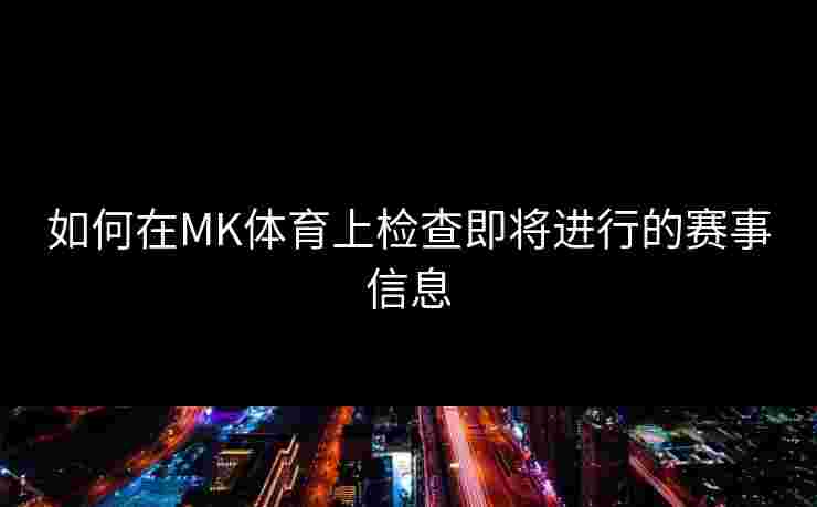 如何在MK体育上检查即将进行的赛事信息