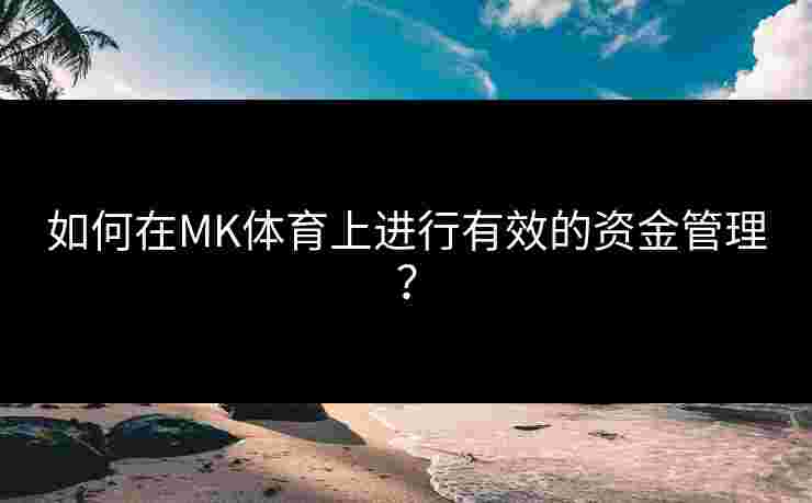如何在MK体育上进行有效的资金管理？