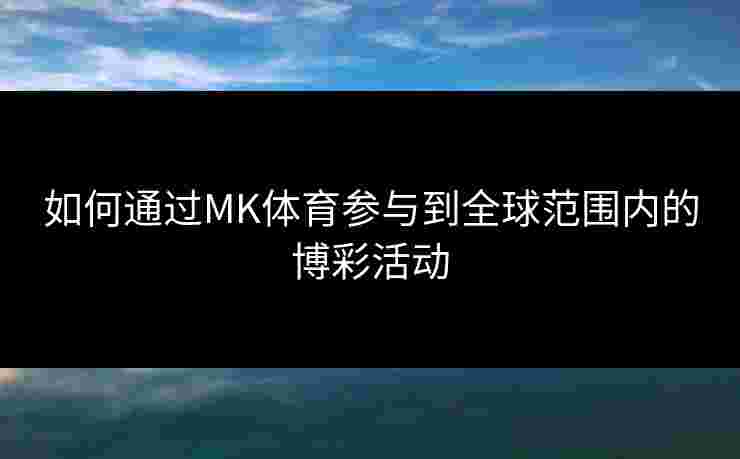 如何通过MK体育参与到全球范围内的博彩活动