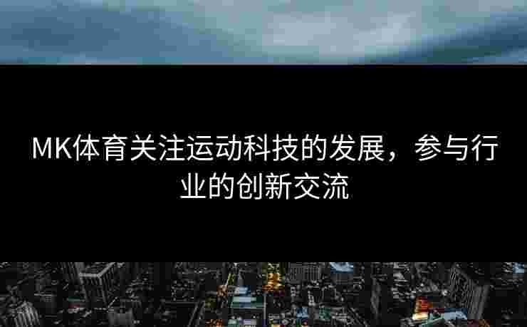 MK体育关注运动科技的发展，参与行业的创新交流