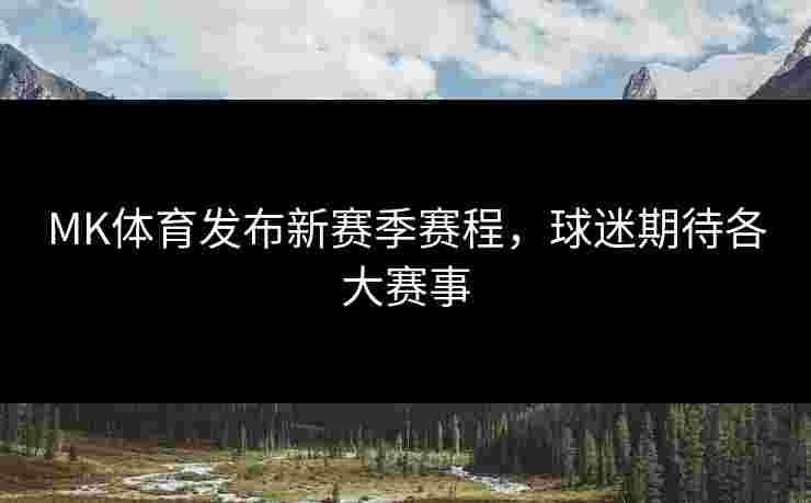 MK体育发布新赛季赛程，球迷期待各大赛事