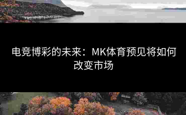 电竞博彩的未来：MK体育预见将如何改变市场