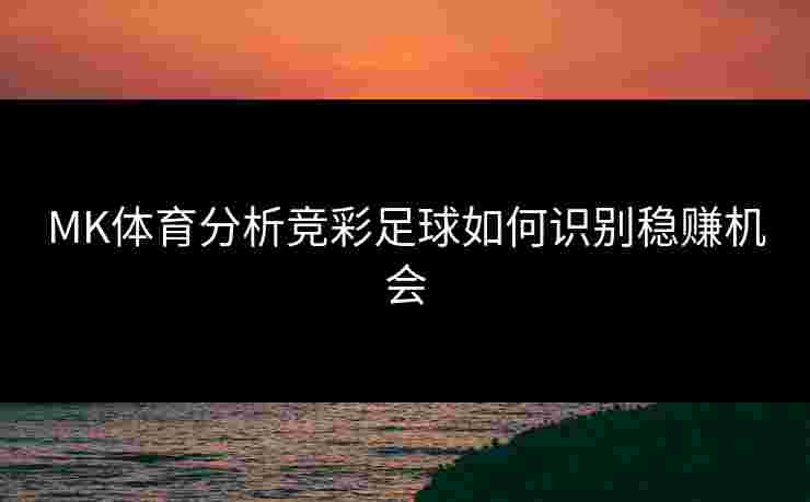 MK体育分析竞彩足球如何识别稳赚机会