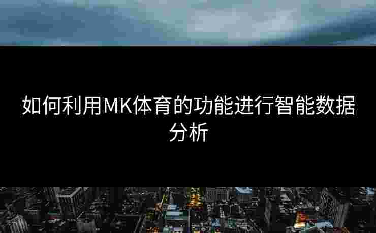 如何利用MK体育的功能进行智能数据分析